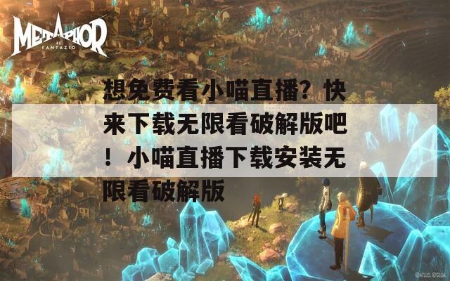 想免费看小喵直播？快来下载无限看破解版吧！小喵直播下载安装无限看破解版