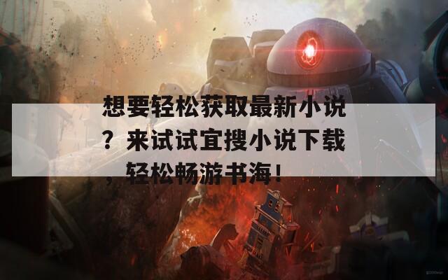 想要轻松获取最新小说？来试试宜搜小说下载，轻松畅游书海！