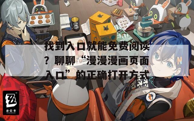 找到入口就能免费阅读？聊聊“漫漫漫画页面入口”的正确打开方式