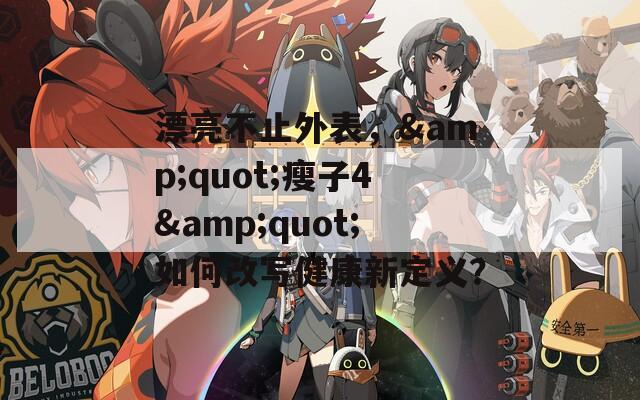 漂亮不止外表，&quot;瘦子4&quot;如何改写健康新定义？