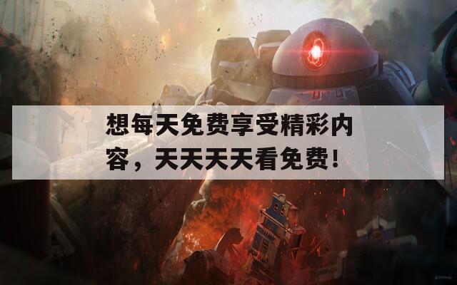 想每天免费享受精彩内容，天天天天看免费！