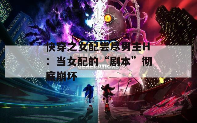 快穿之女配尝尽男主H：当女配的“剧本”彻底崩坏