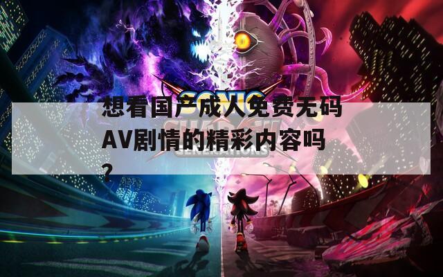 想看国产成人免费无码AV剧情的精彩内容吗？