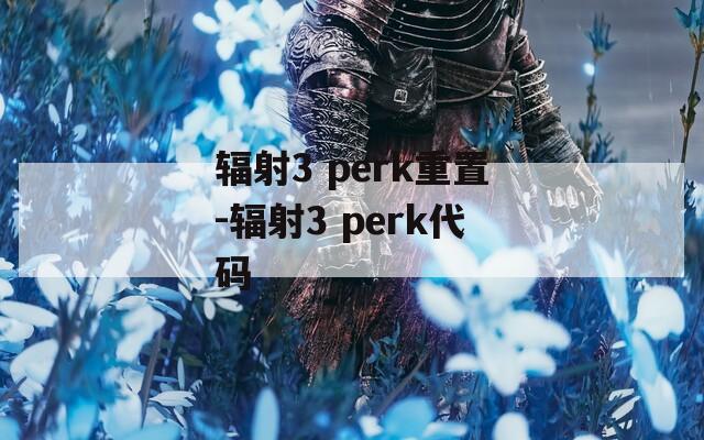 辐射3 perk重置-辐射3 perk代码
