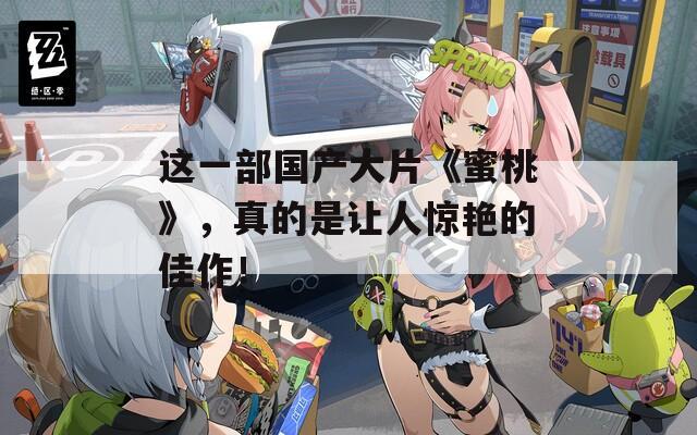 这一部国产大片《蜜桃》，真的是让人惊艳的佳作！