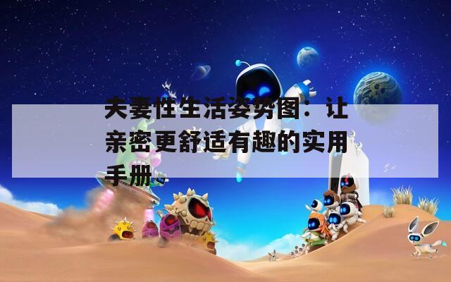 夫妻性生活姿势图：让亲密更舒适有趣的实用手册