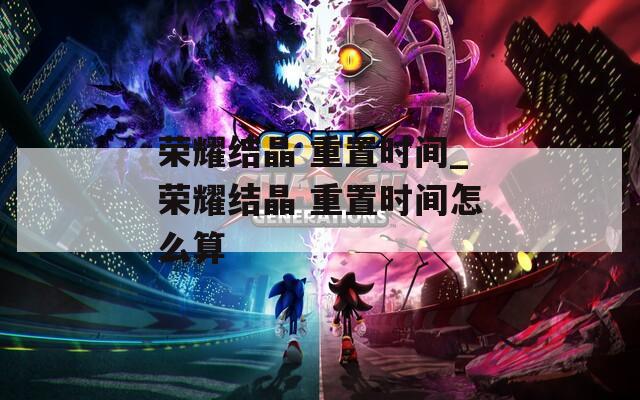 荣耀结晶 重置时间_荣耀结晶 重置时间怎么算