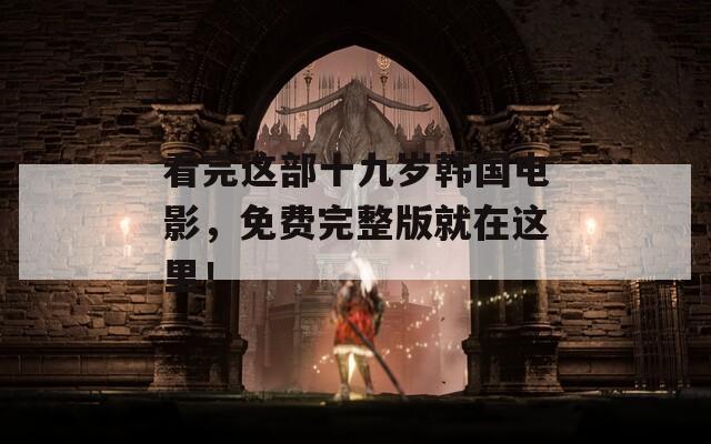 看完这部十九岁韩国电影，免费完整版就在这里！