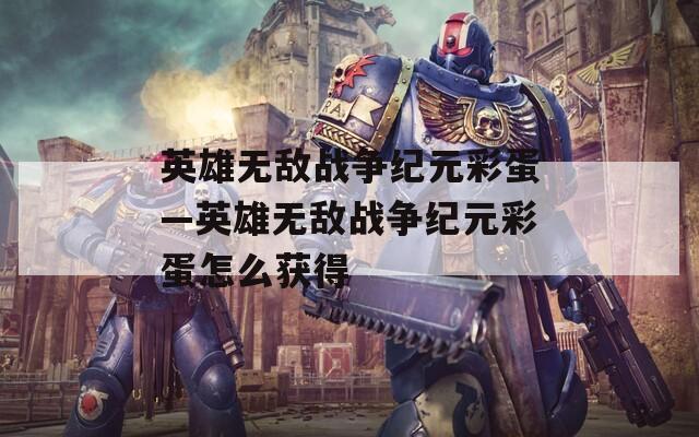 英雄无敌战争纪元彩蛋—英雄无敌战争纪元彩蛋怎么获得