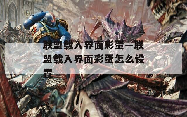 联盟载入界面彩蛋—联盟载入界面彩蛋怎么设置