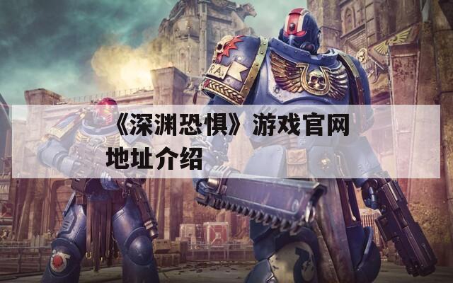 《深渊恐惧》游戏官网地址介绍
