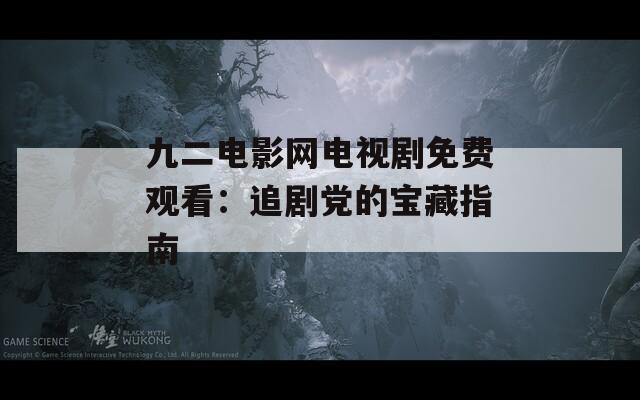 九二电影网电视剧免费观看：追剧党的宝藏指南