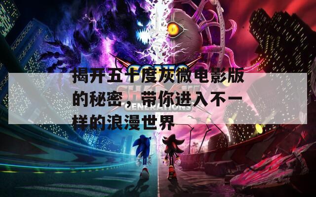 揭开五十度灰微电影版的秘密，带你进入不一样的浪漫世界