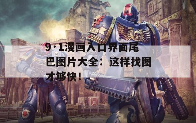 9·1漫画入口界面尾巴图片大全：这样找图才够快！