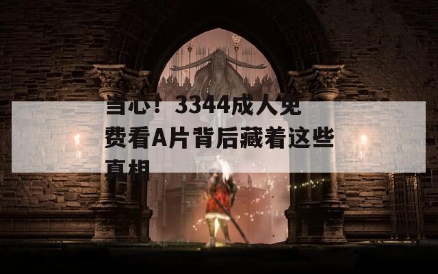 当心！3344成人免费看A片背后藏着这些真相