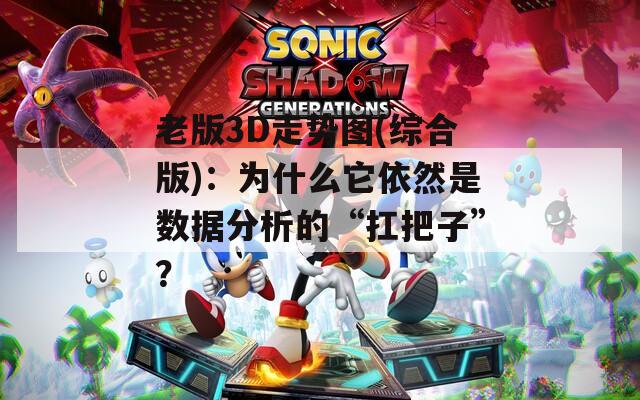 老版3D走势图(综合版)：为什么它依然是数据分析的“扛把子”？
