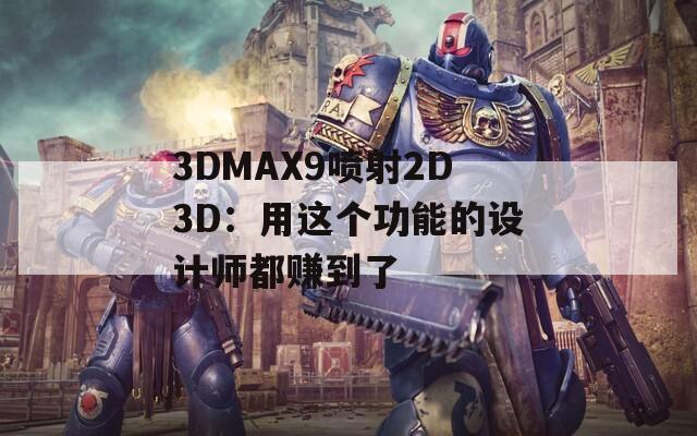 3DMAX9喷射2D3D：用这个功能的设计师都赚到了