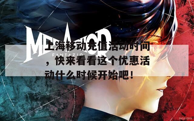 上海移动充值活动时间，快来看看这个优惠活动什么时候开始吧！