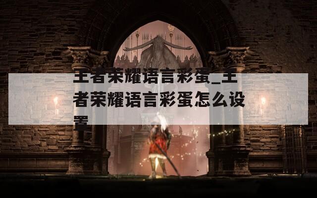 王者荣耀语言彩蛋_王者荣耀语言彩蛋怎么设置