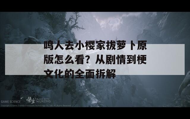 鸣人去小樱家拔萝卜原版怎么看？从剧情到梗文化的全面拆解