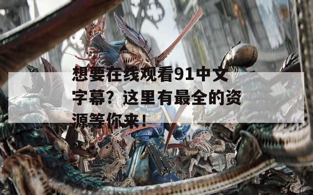 想要在线观看91中文字幕？这里有最全的资源等你来！
