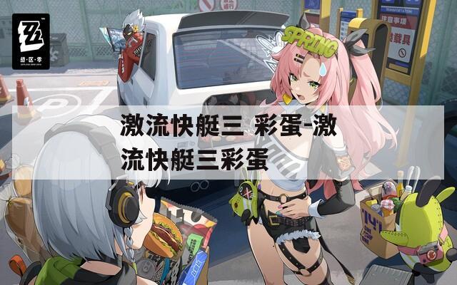 激流快艇三 彩蛋-激流快艇三彩蛋