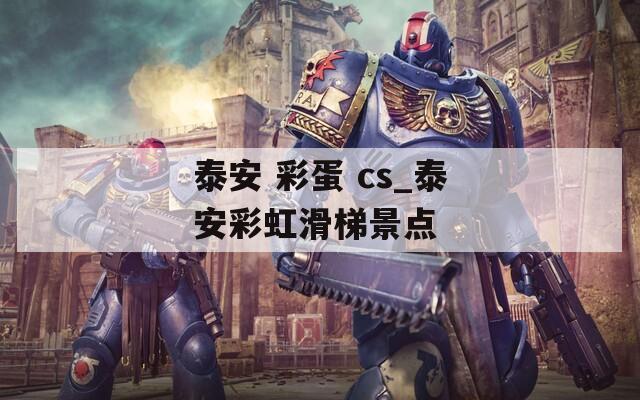 泰安 彩蛋 cs_泰安彩虹滑梯景点