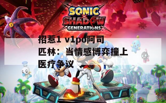 招惹1 v1po阿司匹林：当情感博弈撞上医疗争议