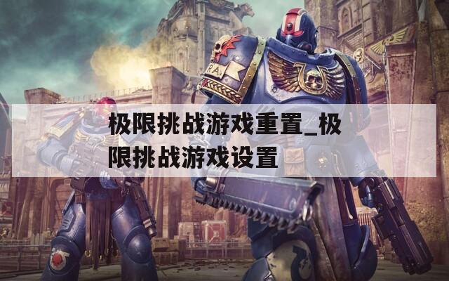 极限挑战游戏重置_极限挑战游戏设置