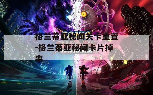 格兰蒂亚秘闻关卡重置-格兰蒂亚秘闻卡片掉率
