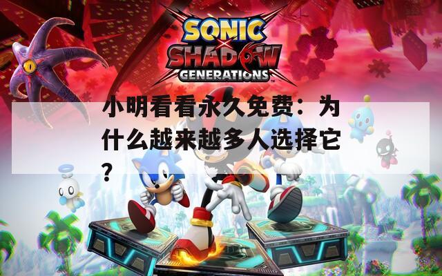 小明看看永久免费：为什么越来越多人选择它？