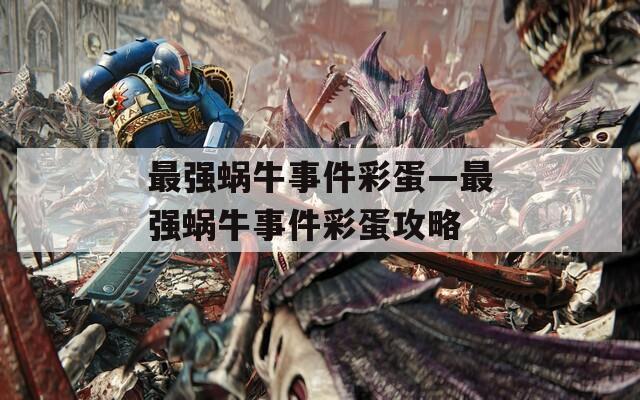 最强蜗牛事件彩蛋—最强蜗牛事件彩蛋攻略