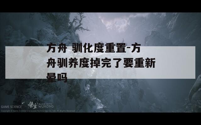 方舟 驯化度重置-方舟驯养度掉完了要重新晕吗
