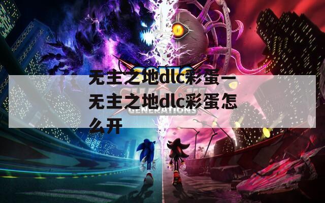 无主之地dlc彩蛋—无主之地dlc彩蛋怎么开