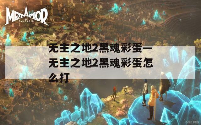 无主之地2黑魂彩蛋—无主之地2黑魂彩蛋怎么打