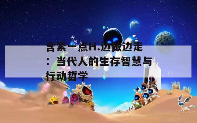 含紧一点H.边做边走：当代人的生存智慧与行动哲学