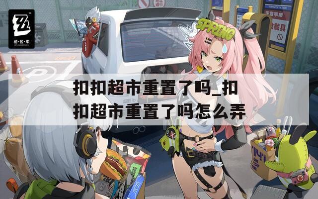 扣扣超市重置了吗_扣扣超市重置了吗怎么弄