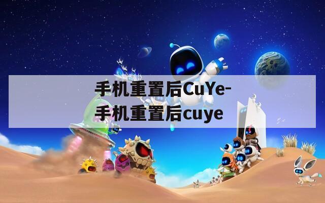 手机重置后CuYe-手机重置后cuye