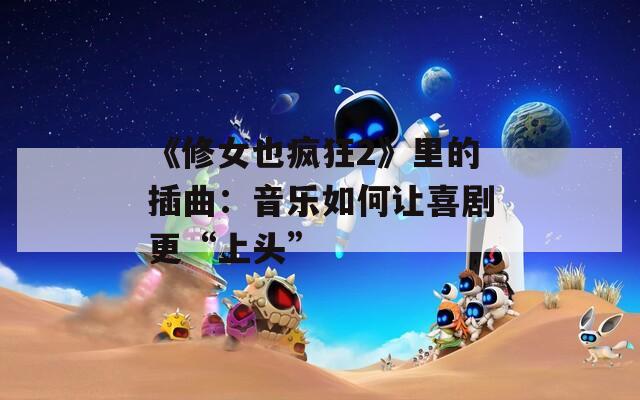 《修女也疯狂2》里的插曲：音乐如何让喜剧更“上头”