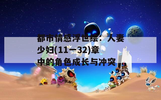 都市情感浮世绘：人妻少妇(11一32)章中的角色成长与冲突
