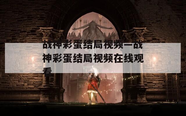 战神彩蛋结局视频—战神彩蛋结局视频在线观看