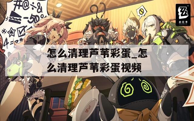 怎么清理芦苇彩蛋_怎么清理芦苇彩蛋视频