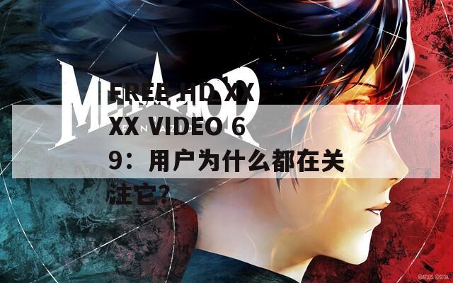 FREE HD XXXX VIDEO 69：用户为什么都在关注它？