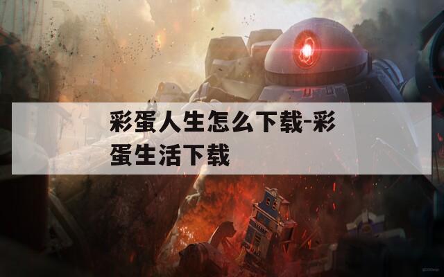 彩蛋人生怎么下载-彩蛋生活下载