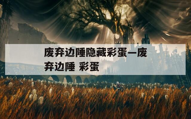 废弃边陲隐藏彩蛋—废弃边陲 彩蛋