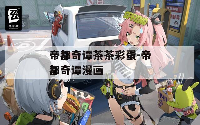 帝都奇谭茶茶彩蛋-帝都奇谭漫画