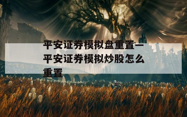 平安证券模拟盘重置—平安证券模拟炒股怎么重置