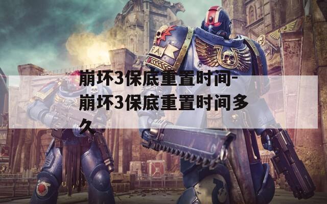 崩坏3保底重置时间-崩坏3保底重置时间多久
