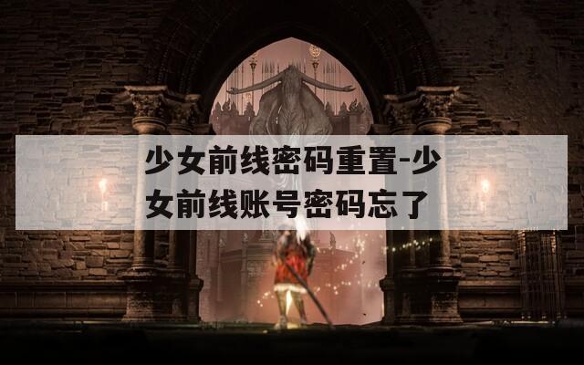 少女前线密码重置-少女前线账号密码忘了