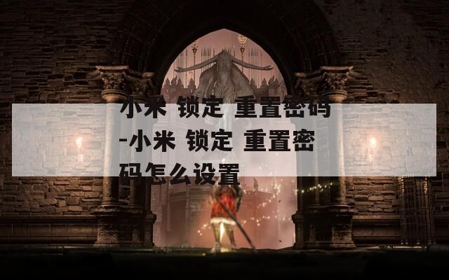 小米 锁定 重置密码-小米 锁定 重置密码怎么设置